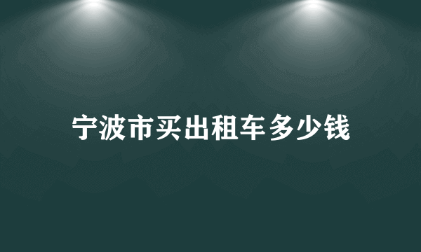 宁波市买出租车多少钱