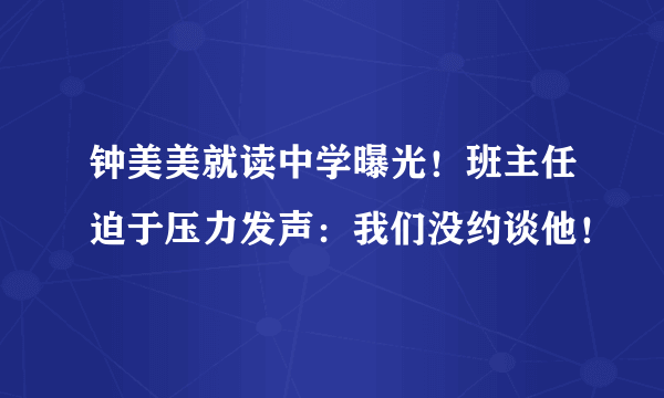 钟美美就读中学曝光！班主任迫于压力发声：我们没约谈他！