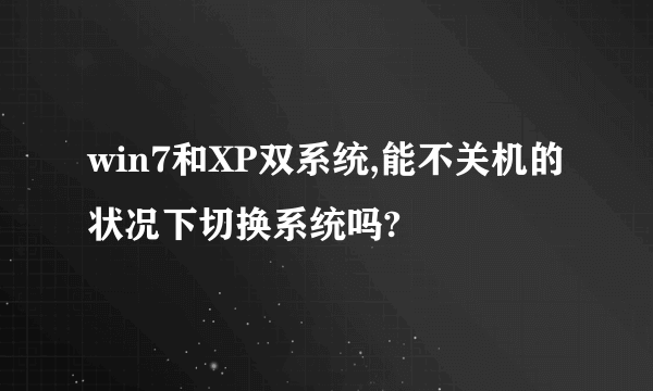 win7和XP双系统,能不关机的状况下切换系统吗?