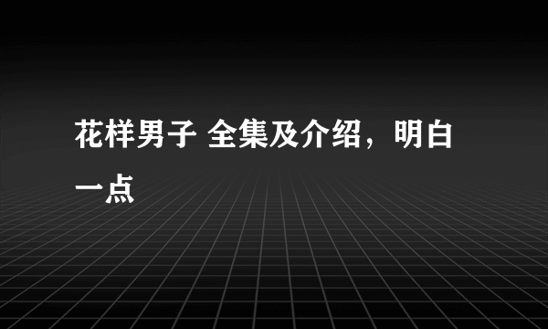 花样男子 全集及介绍，明白一点