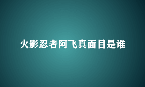 火影忍者阿飞真面目是谁