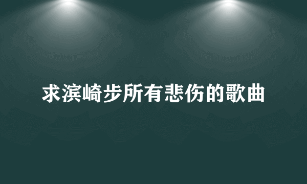 求滨崎步所有悲伤的歌曲