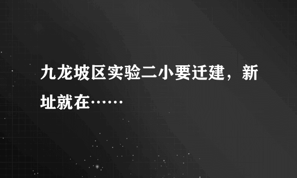 九龙坡区实验二小要迁建，新址就在……