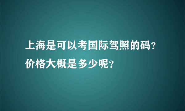 上海是可以考国际驾照的码？价格大概是多少呢？