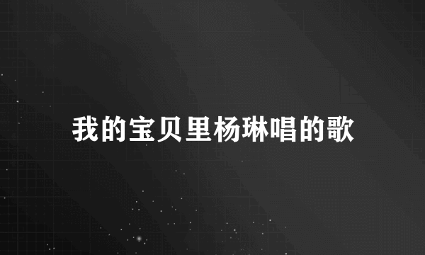 我的宝贝里杨琳唱的歌