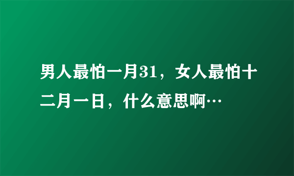 男人最怕一月31，女人最怕十二月一日，什么意思啊…