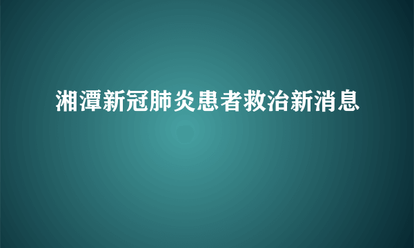 湘潭新冠肺炎患者救治新消息