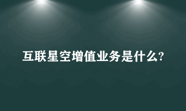 互联星空增值业务是什么?