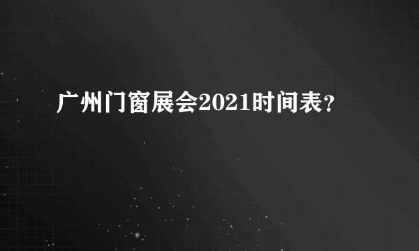 广州门窗展会2021时间表？