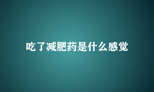 吃了减肥药是什么感觉