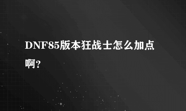 DNF85版本狂战士怎么加点啊？