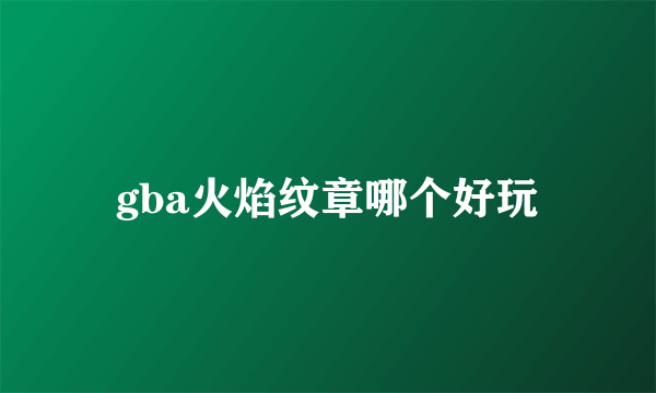 gba火焰纹章哪个好玩