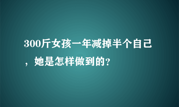 300斤女孩一年减掉半个自己，她是怎样做到的？