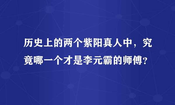 历史上的两个紫阳真人中，究竟哪一个才是李元霸的师傅？