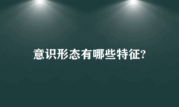 意识形态有哪些特征?