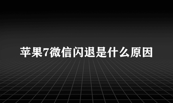 苹果7微信闪退是什么原因