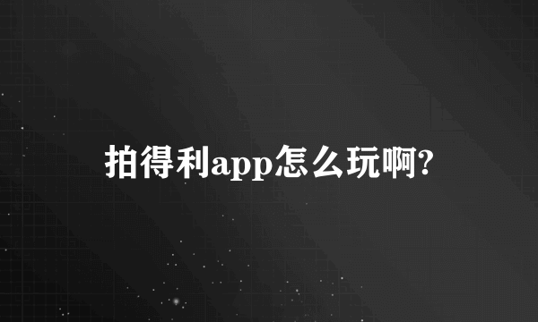 拍得利app怎么玩啊?