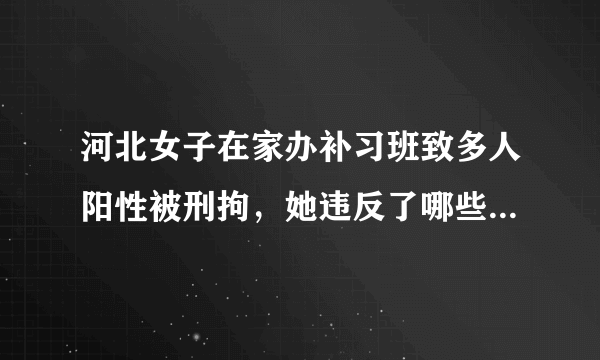 河北女子在家办补习班致多人阳性被刑拘，她违反了哪些法律规定？