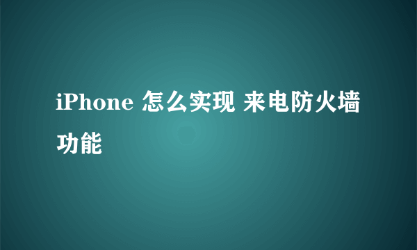 iPhone 怎么实现 来电防火墙功能