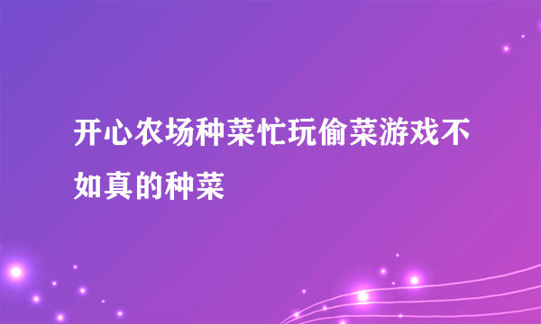 开心农场种菜忙玩偷菜游戏不如真的种菜