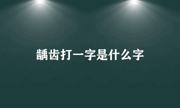 龋齿打一字是什么字