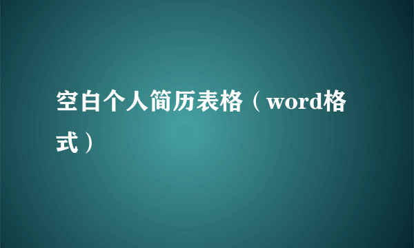 空白个人简历表格（word格式）