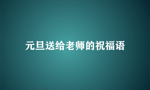 元旦送给老师的祝福语