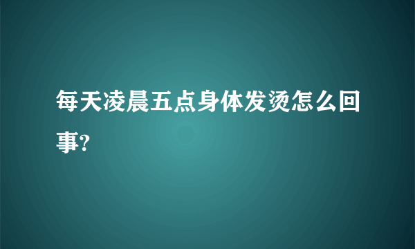 每天凌晨五点身体发烫怎么回事?