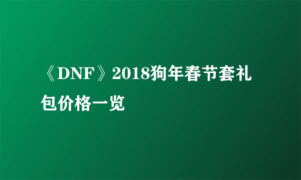 《DNF》2018狗年春节套礼包价格一览