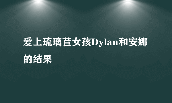 爱上琉璃苣女孩Dylan和安娜的结果