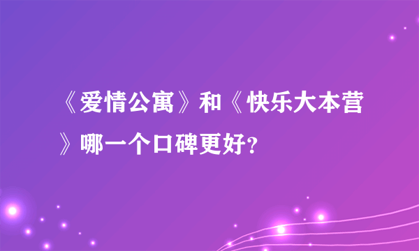 《爱情公寓》和《快乐大本营》哪一个口碑更好？