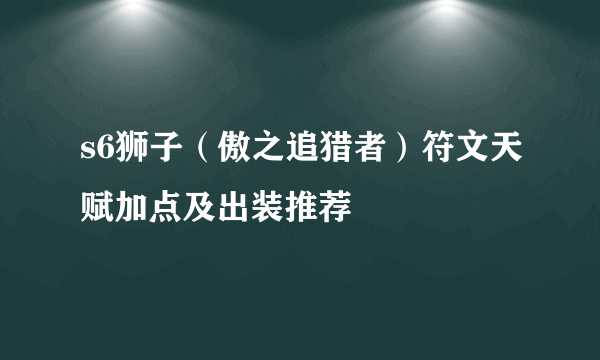 s6狮子（傲之追猎者）符文天赋加点及出装推荐