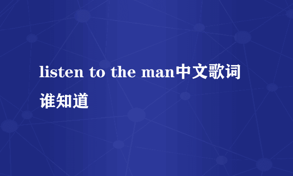 listen to the man中文歌词谁知道