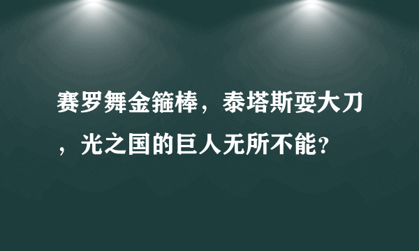 赛罗舞金箍棒，泰塔斯耍大刀，光之国的巨人无所不能？