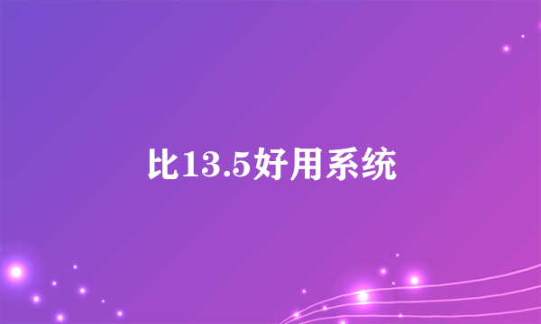 比13.5好用系统