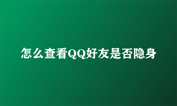 怎么查看QQ好友是否隐身