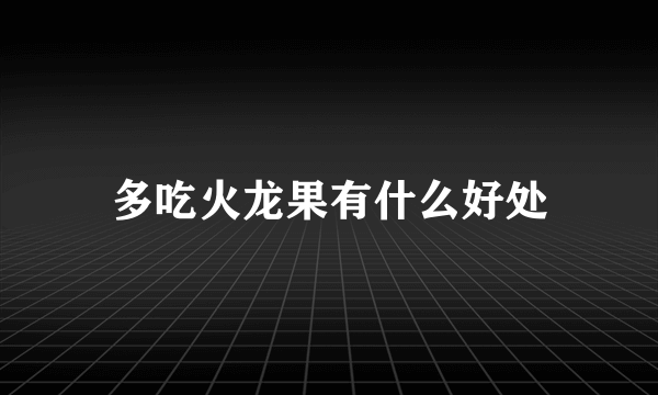 多吃火龙果有什么好处