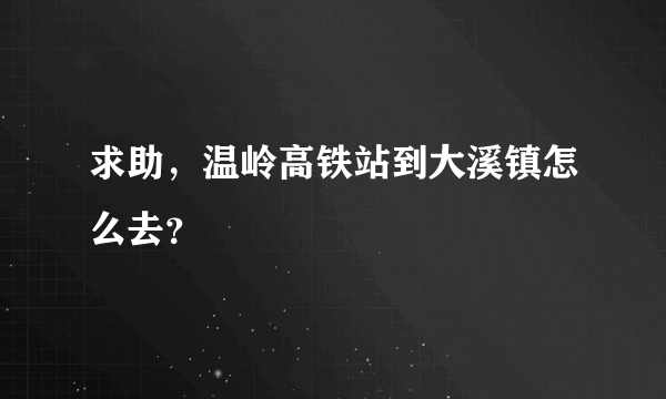 求助，温岭高铁站到大溪镇怎么去？