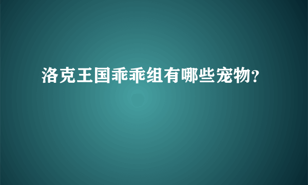 洛克王国乖乖组有哪些宠物？