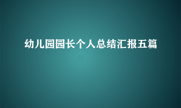 幼儿园园长个人总结汇报五篇