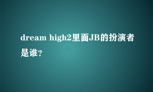 dream high2里面JB的扮演者是谁？