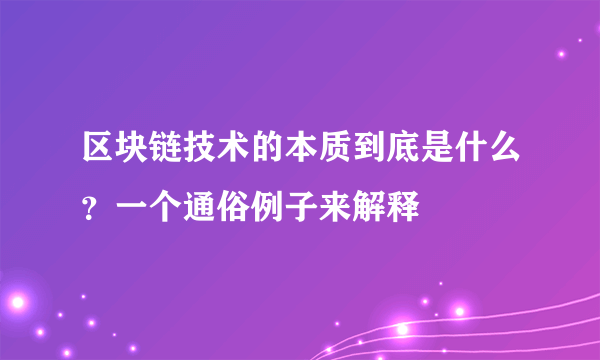 区块链技术的本质到底是什么？一个通俗例子来解释