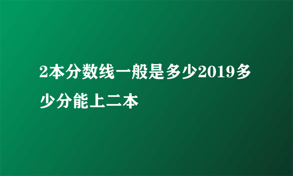 2本分数线一般是多少2019多少分能上二本