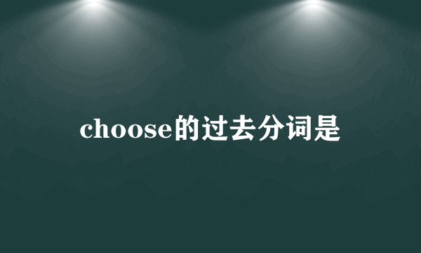 choose的过去分词是