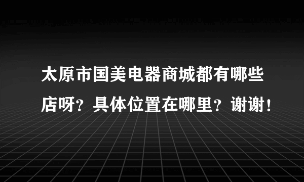 太原市国美电器商城都有哪些店呀？具体位置在哪里？谢谢！