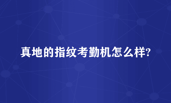 真地的指纹考勤机怎么样?