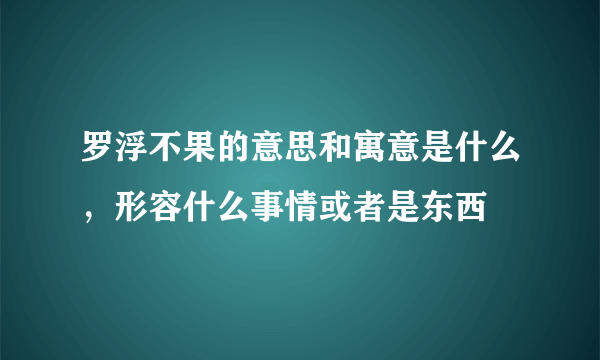 罗浮不果的意思和寓意是什么，形容什么事情或者是东西