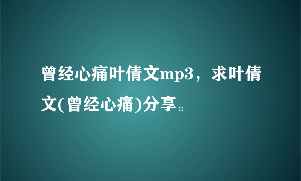 曾经心痛叶倩文mp3，求叶倩文(曾经心痛)分享。