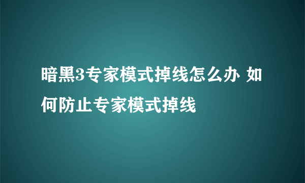 暗黑3专家模式掉线怎么办 如何防止专家模式掉线