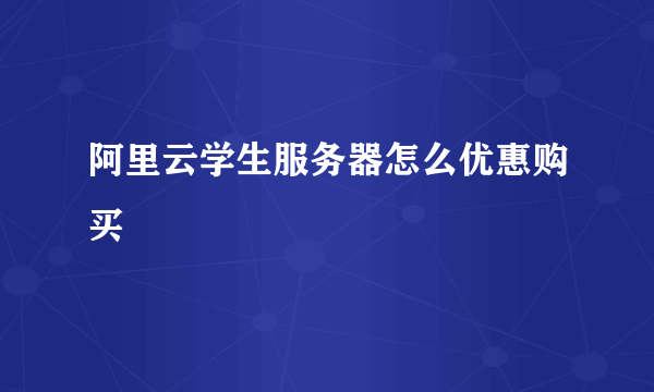 阿里云学生服务器怎么优惠购买